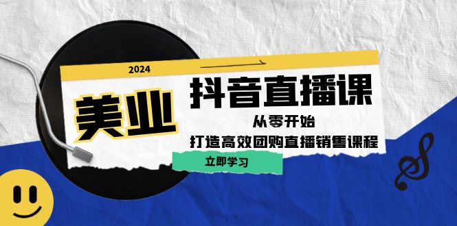 美业抖音直播课：从零开始，打造高效团购直播销售-创客云联盟