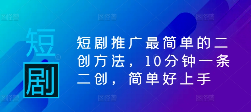 短剧推广最简单的二创方法，10分钟一条二创，简单好上手-创客云联盟