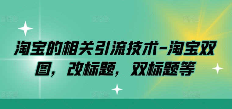 淘宝的相关引流技术-淘宝双图，改标题，双标题等-创客云联盟