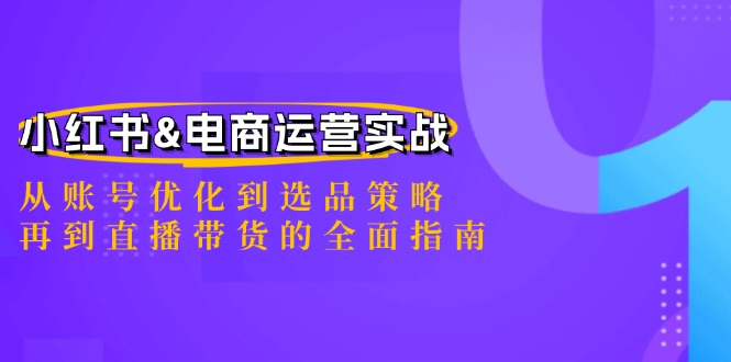 小红书&电商运营实战：从账号优化到选品策略，再到直播带货的全面指南-创客云联盟