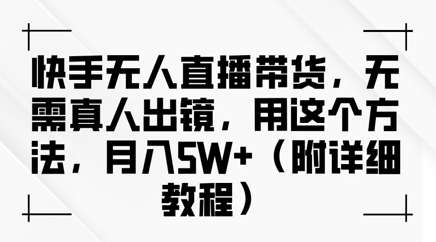 快手无人直播带货，无需真人出镜，用这个方法，月入5W+（附详细教程）-创客云联盟