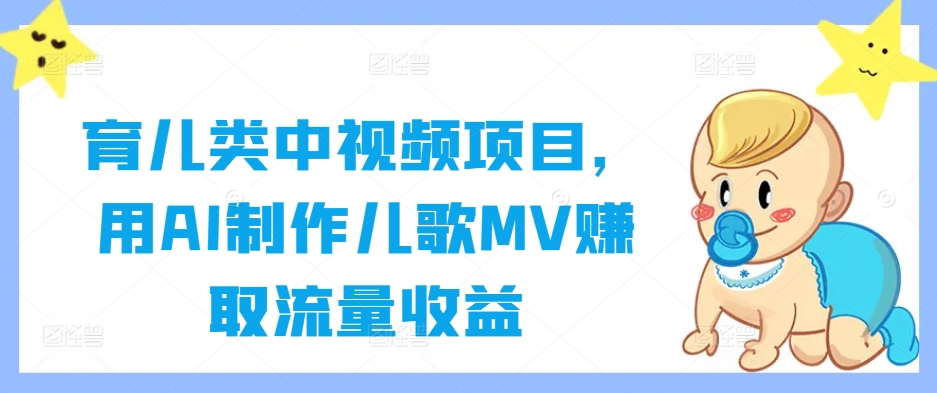 育儿类中视频项目，用AI制作儿歌MV赚取流量收益-创客云联盟