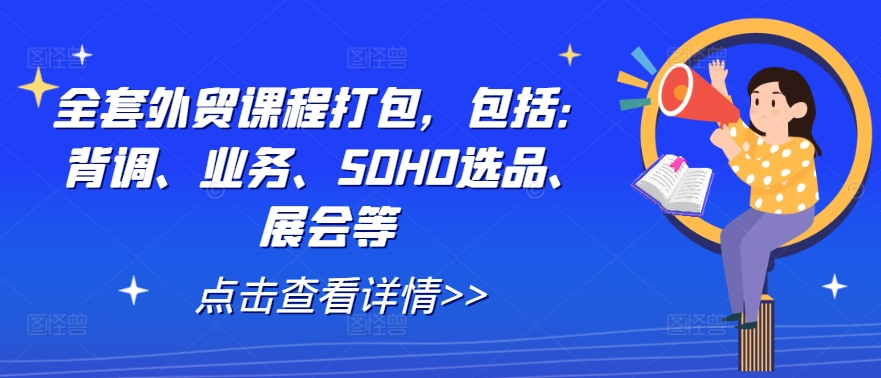 全套外贸课程打包，包括：背调、业务、SOHO选品、展会等-创客云联盟