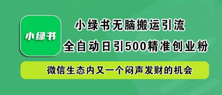 小绿书无脑搬运引流，全自动日引500精准创业粉，微信生态内又一个闷声发财的机会【揭秘】-创客云联盟