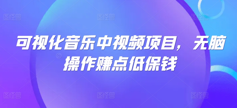 可视化音乐中视频项目，无脑操作赚点低保钱-创客云联盟