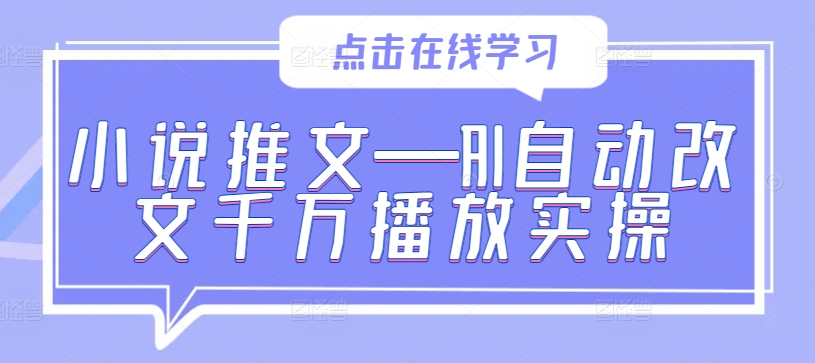 小说推文—AI自动改文千万播放实操-创客云联盟