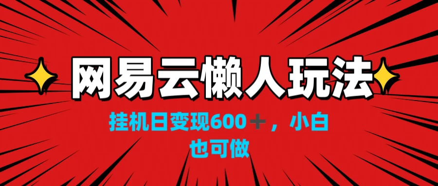 网易云懒人玩法，挂机日变现600+，小白也能做-创客云联盟