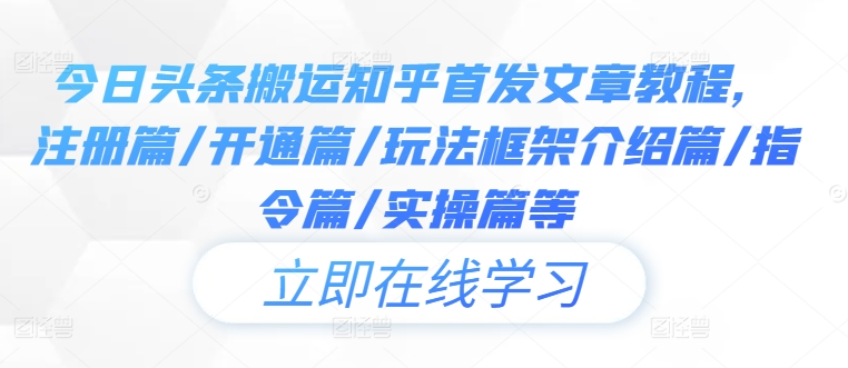 今日头条搬运知乎首发文章教程，注册篇/开通篇/玩法框架介绍篇/指令篇/实操篇等-创客云联盟