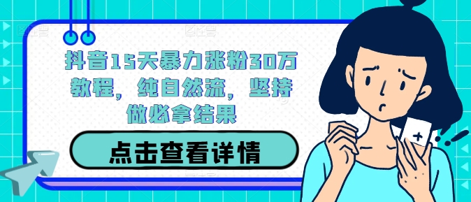 抖音15天暴力涨粉30万教程，纯自然流，坚持做必拿结果-创客云联盟