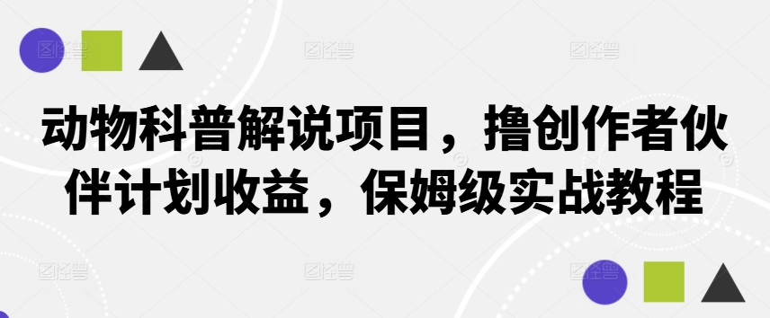 动物科普解说项目，撸创作者伙伴计划收益，保姆级实战教程-创客云联盟