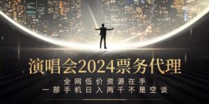 演唱会2024票务代理，全网低价资源在手，一部手机日入两千不是空谈-创客云联盟