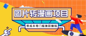 图片转漫画项目，零成本零门槛信息差赚钱，兼职操作月收益千元-创客云联盟