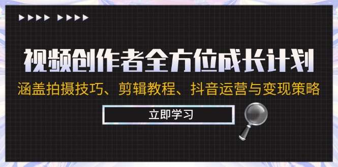 视频创作者全方位成长计划：涵盖拍摄技巧、剪辑教程、抖音运营与变现策略-创客云联盟