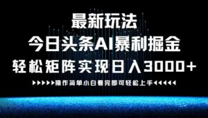 最新今日头条AI暴利掘金玩法，轻松矩阵日入3000+-创客云联盟