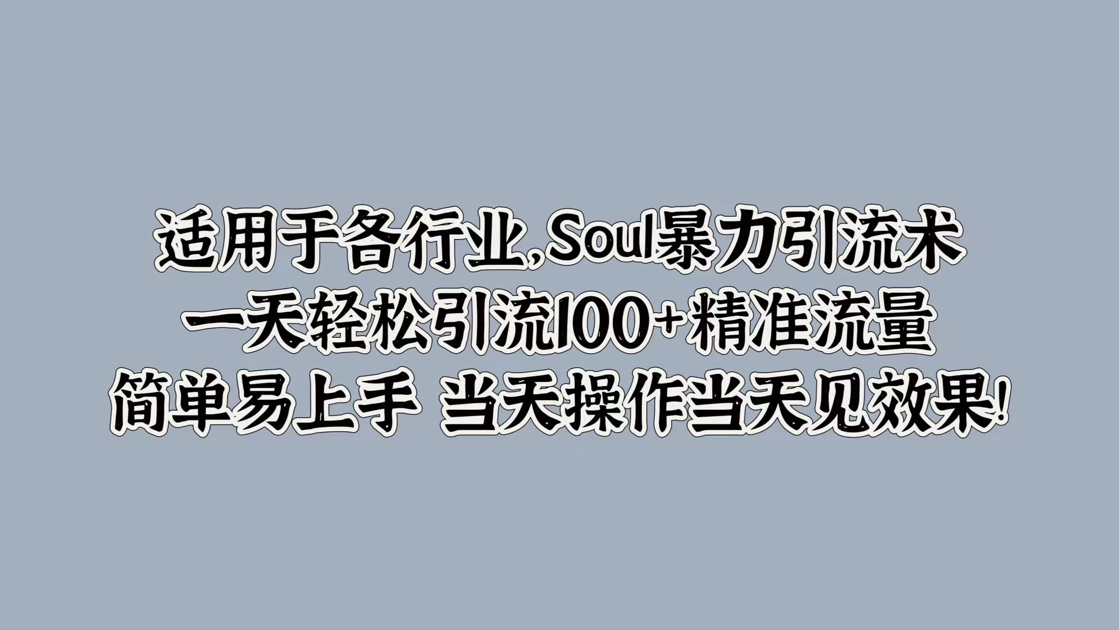 适用于各行业，Soul暴力引流术，一天轻松引流100+精准流量，简单易上手 当天操作当天见效果!-创客云联盟