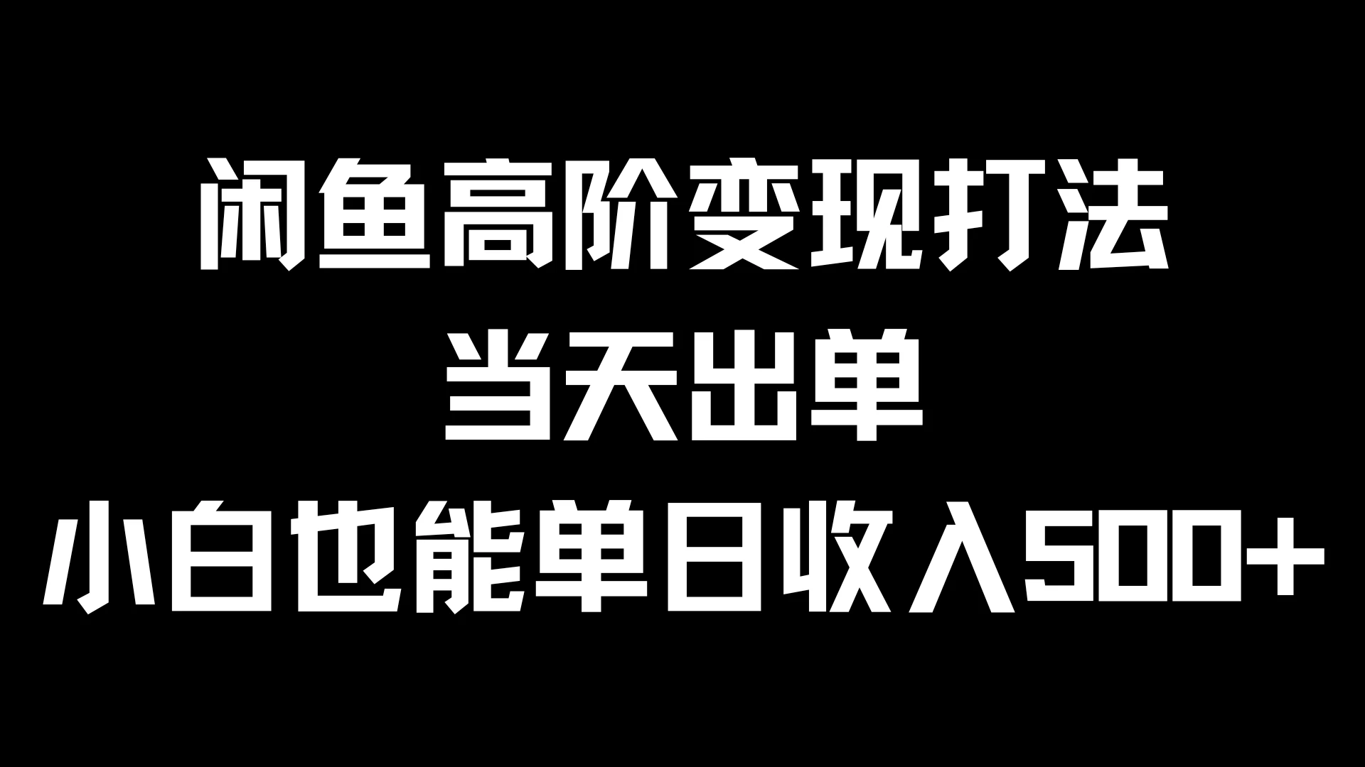 闲鱼高阶变现打法，当天出单，小白也能单日收入500+-创客云联盟