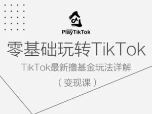 零基础玩转TiKToK变现课，TikTok最新撸基金玩法详解-创客云联盟