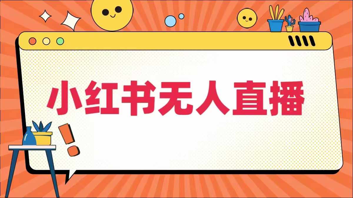 小红书无人直播，​最新小红书无人、半无人、全域电商-创客云联盟