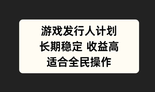 游戏发行人计划，长期稳定，适合全民操作【揭秘】-创客云联盟