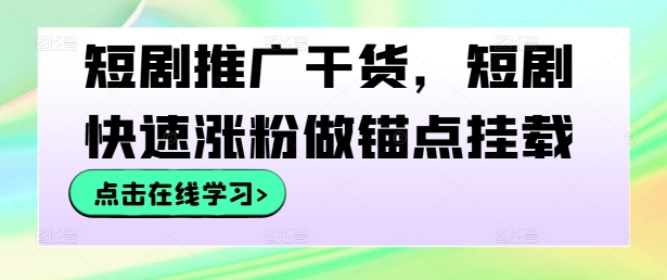 短剧推广干货，短剧快速涨粉做锚点挂载-创客云联盟