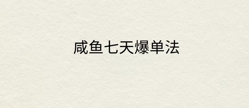 咸鱼七天爆单法，价值398元，学会了，适用所有的行业-创客云联盟