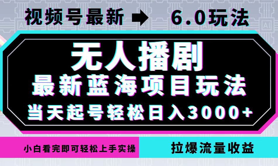 视频号最新6.0玩法，无人播剧，轻松日入3000+，最新蓝海项目，拉爆流量…-创客云联盟