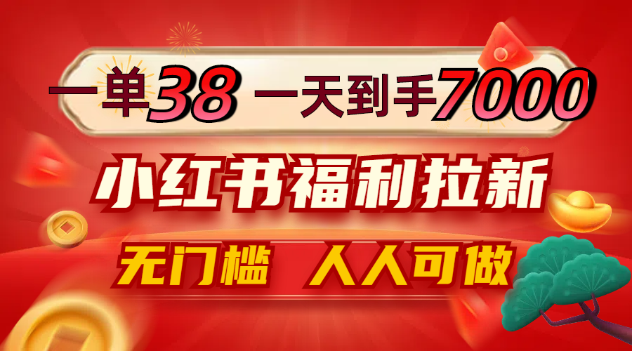 一单38，一天到手7000+，小红书福利拉新，0门槛人人可做-创客云联盟