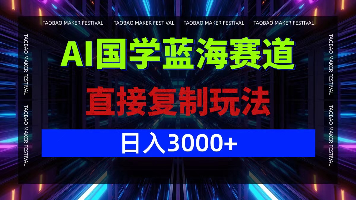 AI国学蓝海赛道，直接复制玩法，轻松日入3000+-创客云联盟