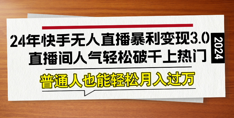 24年快手无人直播暴利变现3.0，直播间人气轻松破千上热门，普通人也能…-创客云联盟