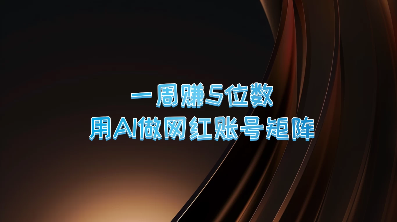一周赚5位数，用AI做网红账号矩阵-创客云联盟