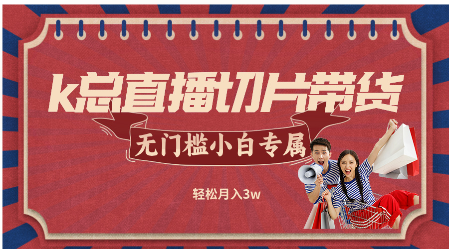 k总直播切片带货，无需授权，无门槛小白轻松月入3w-创客云联盟
