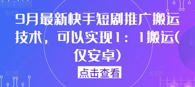 9月最新快手短剧推广搬运技术，可以实现1：1搬运(仅安卓)-创客云联盟