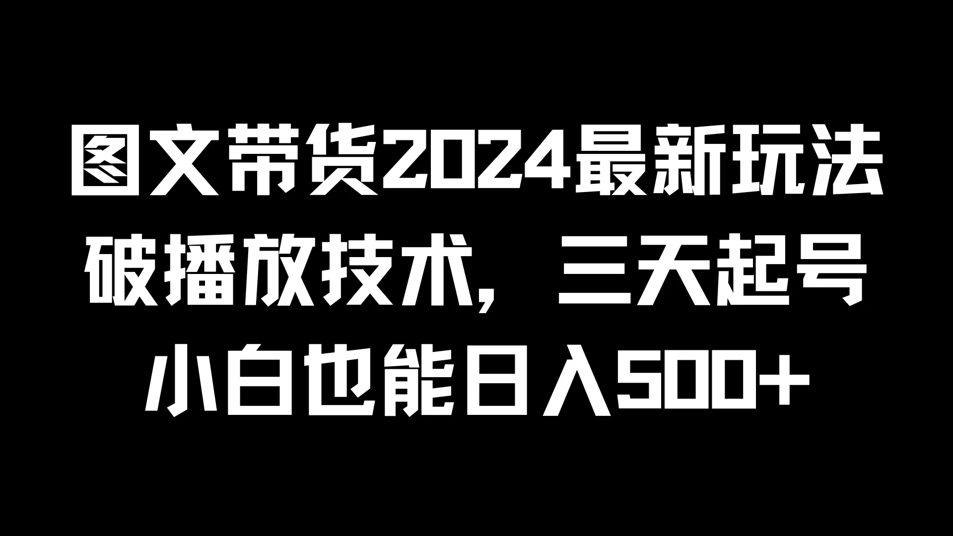 图文带货2024最新玩法，破播放技术，三天起号，小白也能日入500+-创客云联盟