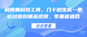 利用黑科技工具，几十秒生成一条必过原创精品视频，零基础适合-创客云联盟