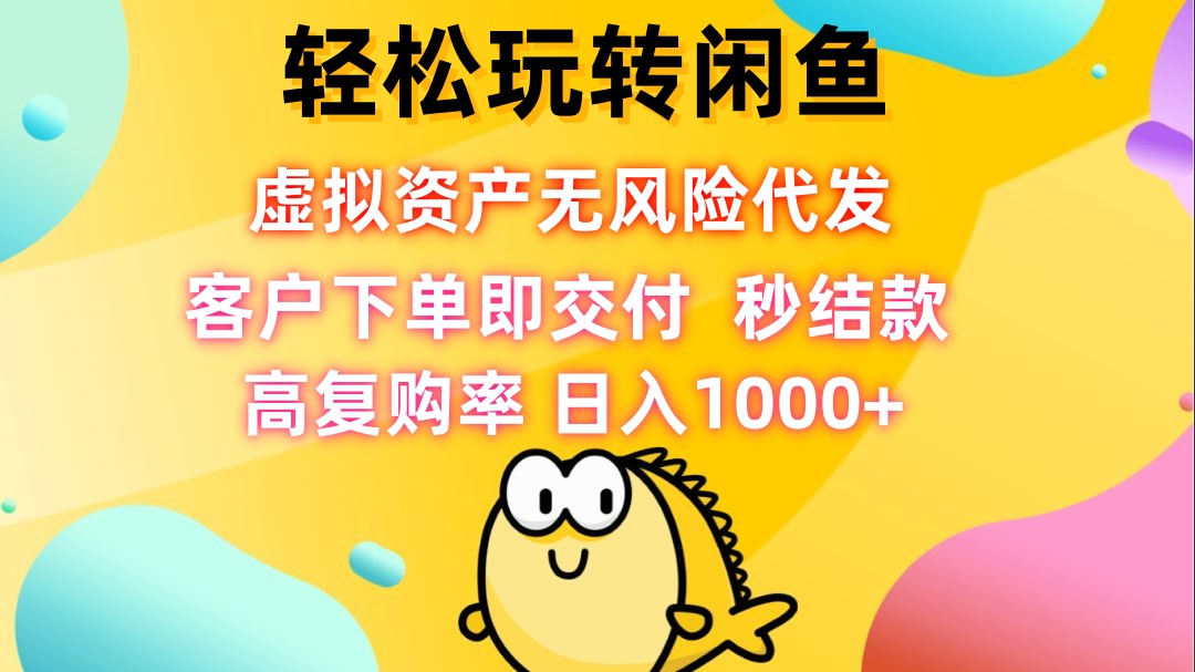 轻松玩转闲鱼 虚拟资产无风险代发 客户下单即交付 秒结款 高复购率 日…-创客云联盟