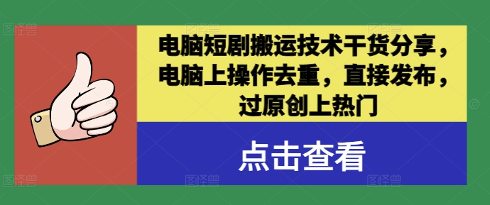 电脑短剧搬运技术干货分享，电脑上操作去重，直接发布，过原创上热门-创客云联盟