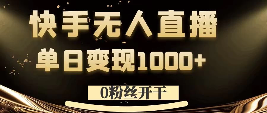 0粉丝开干，快手无人直播，单日变现1000+-创客云联盟