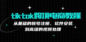 （12782期）tiktok跨境电商教程：从基础的账号注册、软件安装，到高级的视频处理-创客云联盟