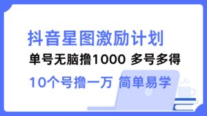 （12787期）抖音星图激励计划 单号可撸1000  2个号2000  多号多得 简单易学-创客云联盟