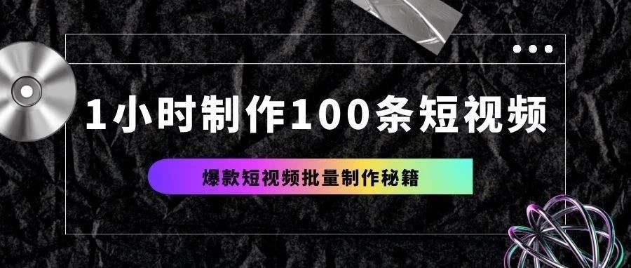 升级版！一小时做100个爆款短视频（附极致详细教程）-创客云联盟